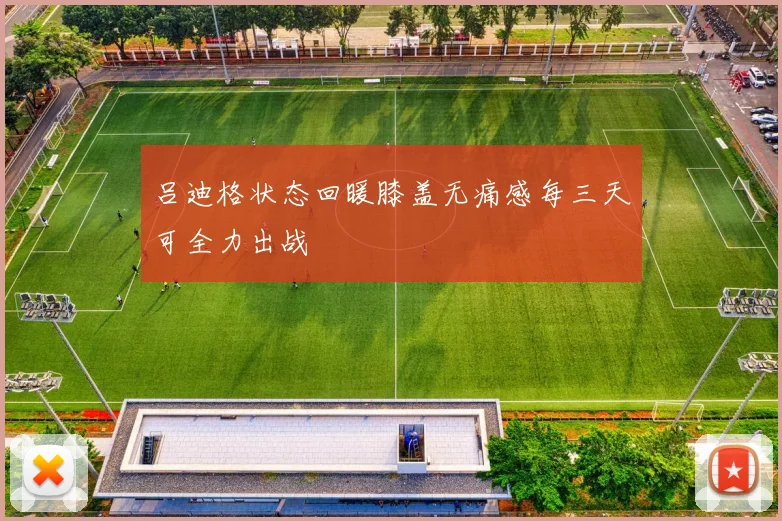 吕迪格状态回暖膝盖无痛感每三天可全力出战